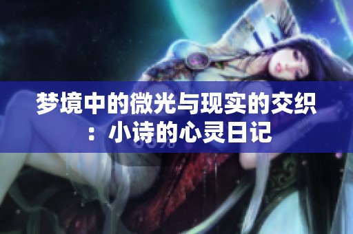 梦境中的微光与现实的交织：小诗的心灵日记