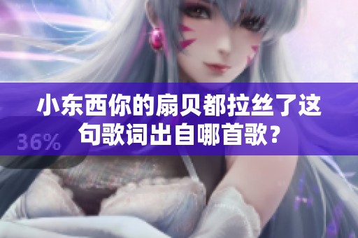 小东西你的扇贝都拉丝了这句歌词出自哪首歌？