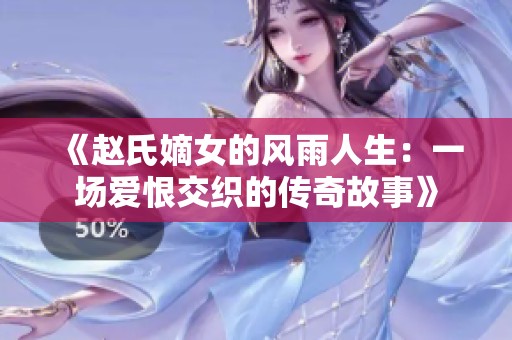《赵氏嫡女的风雨人生：一场爱恨交织的传奇故事》