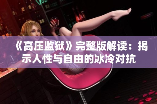 《高压监狱》完整版解读：揭示人性与自由的冰冷对抗
