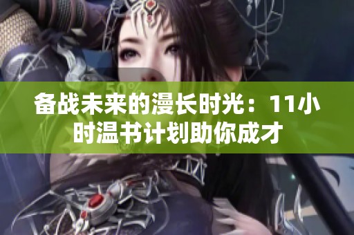 备战未来的漫长时光：11小时温书计划助你成才