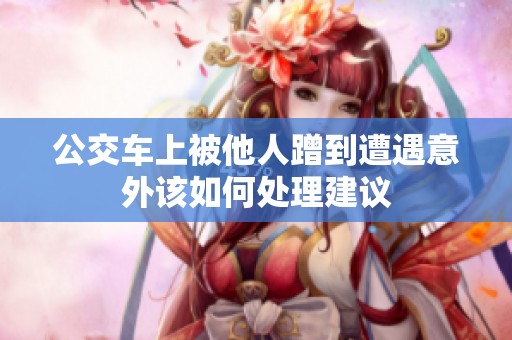 公交车上被他人蹭到遭遇意外该如何处理建议