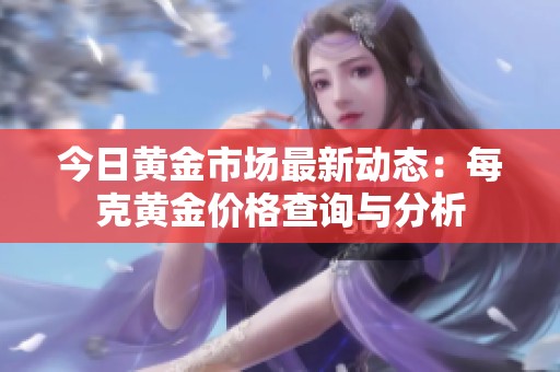 今日黄金市场最新动态：每克黄金价格查询与分析