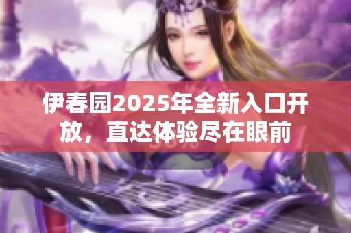 伊春园2025年全新入口开放，直达体验尽在眼前