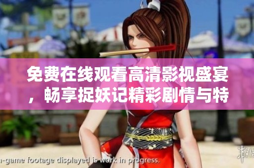 免费在线观看高清影视盛宴，畅享捉妖记精彩剧情与特效！