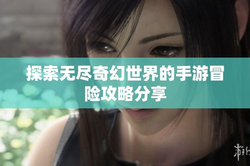 探索无尽奇幻世界的手游冒险攻略分享