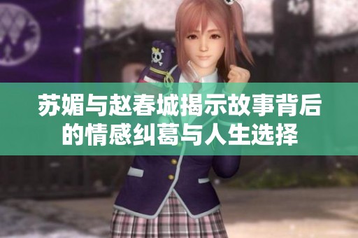 苏媚与赵春城揭示故事背后的情感纠葛与人生选择
