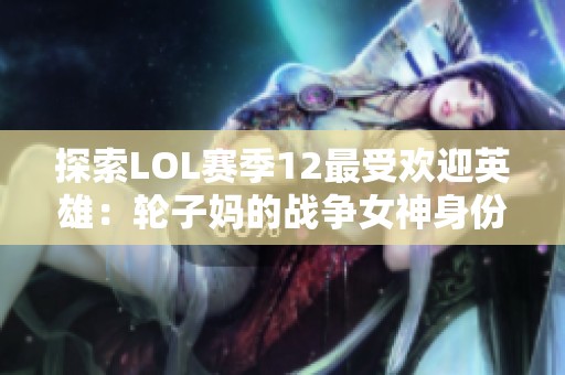探索LOL赛季12最受欢迎英雄：轮子妈的战争女神身份揭秘