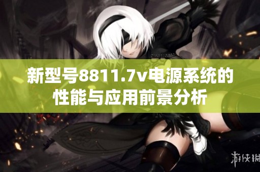 新型号8811.7v电源系统的性能与应用前景分析