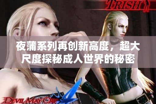 夜蒲系列再创新高度，超大尺度探秘成人世界的秘密