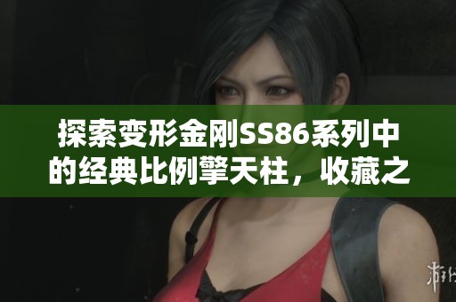 探索变形金刚SS86系列中的经典比例擎天柱，收藏之旅启航