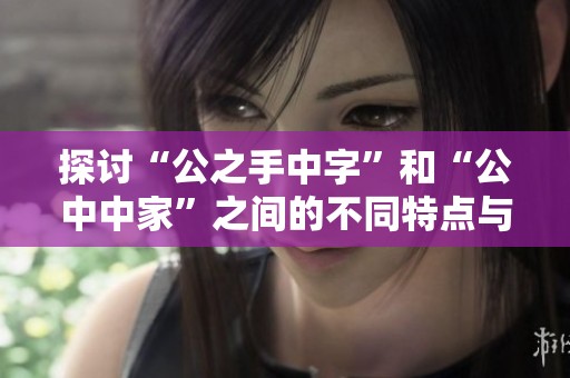 探讨“公之手中字”和“公中中家”之间的不同特点与意义