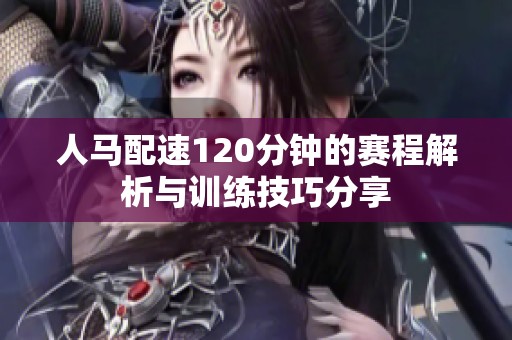 人马配速120分钟的赛程解析与训练技巧分享