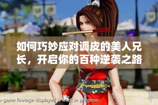 如何巧妙应对调皮的美人兄长，开启你的百种逆袭之路