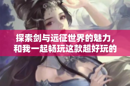 探索剑与远征世界的魅力，和我一起畅玩这款超好玩的手机游戏吧！