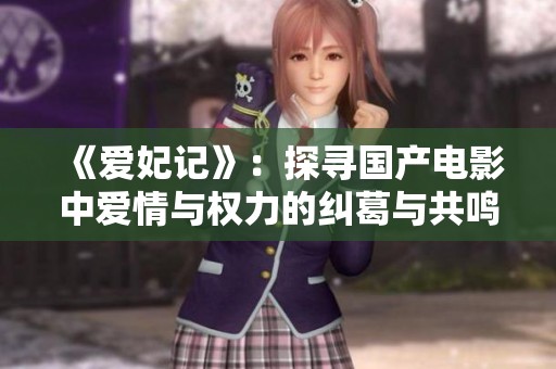 《爱妃记》：探寻国产电影中爱情与权力的纠葛与共鸣
