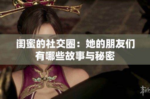 闺蜜的社交圈：她的朋友们有哪些故事与秘密
