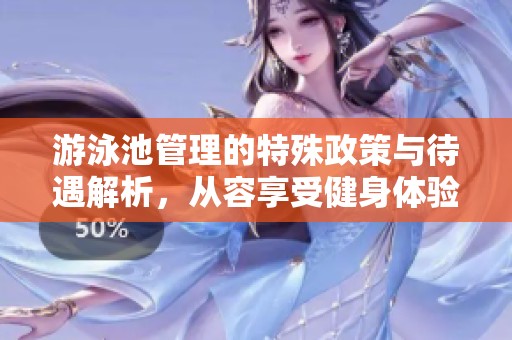 游泳池管理的特殊政策与待遇解析，从容享受健身体验