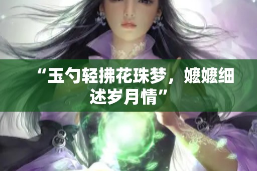 “玉勺轻拂花珠梦，嬷嬷细述岁月情”