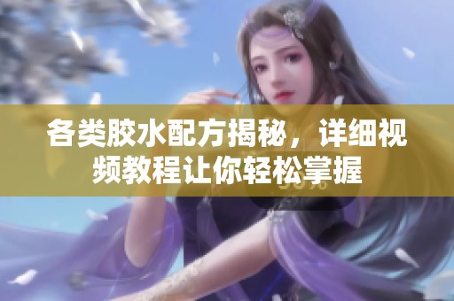 各类胶水配方揭秘，详细视频教程让你轻松掌握