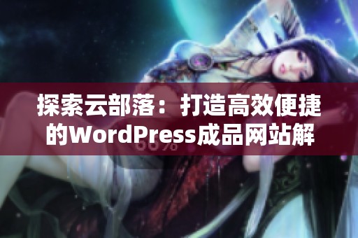 探索云部落：打造高效便捷的WordPress成品网站解决方案