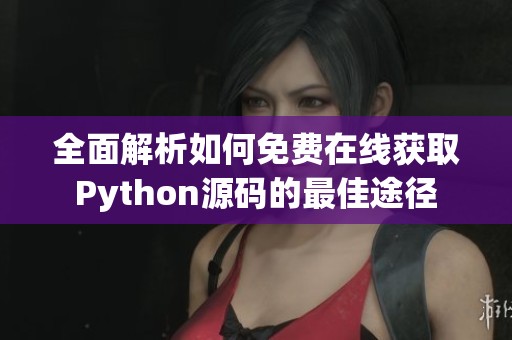 全面解析如何免费在线获取Python源码的最佳途径