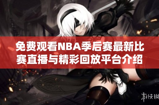 免费观看NBA季后赛最新比赛直播与精彩回放平台介绍