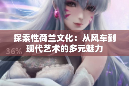 探索性荷兰文化：从风车到现代艺术的多元魅力