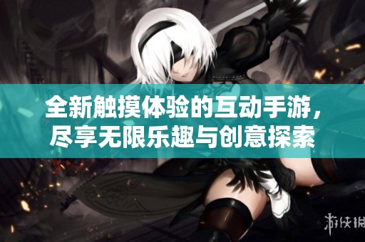 全新触摸体验的互动手游，尽享无限乐趣与创意探索