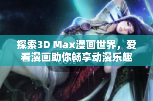 探索3D Max漫画世界，爱看漫画助你畅享动漫乐趣