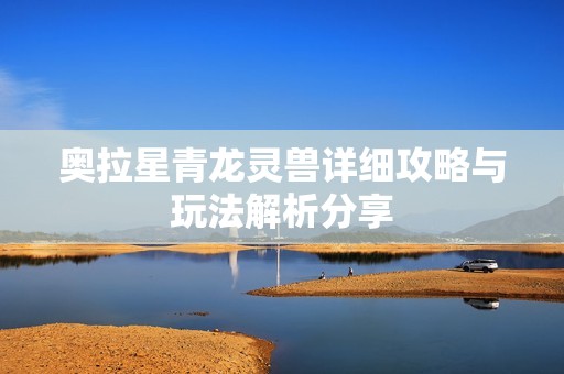 奥拉星青龙灵兽详细攻略与玩法解析分享