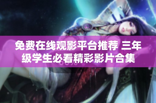 免费在线观影平台推荐 三年级学生必看精彩影片合集