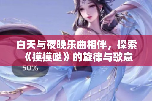 白天与夜晚乐曲相伴，探索《摸摸哒》的旋律与歌意