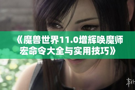 《魔兽世界11.0增辉唤魔师宏命令大全与实用技巧》