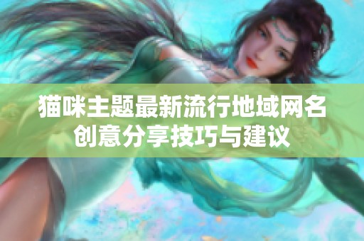 猫咪主题最新流行地域网名创意分享技巧与建议