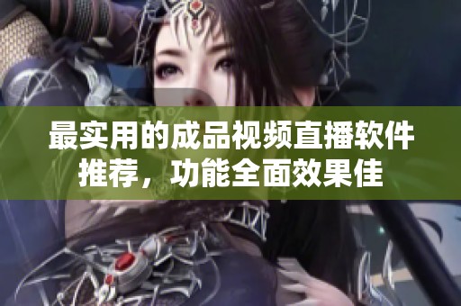 最实用的成品视频直播软件推荐，功能全面效果佳