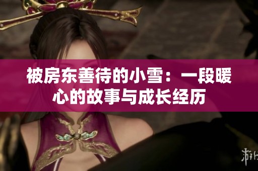被房东善待的小雪：一段暖心的故事与成长经历