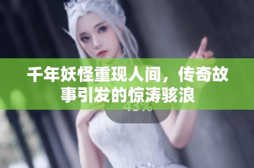 千年妖怪重现人间，传奇故事引发的惊涛骇浪