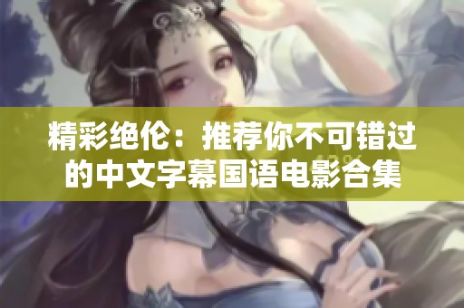 精彩绝伦：推荐你不可错过的中文字幕国语电影合集