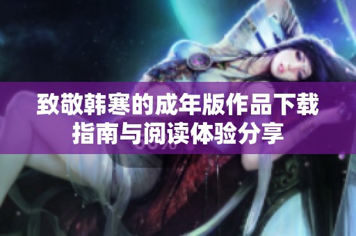 致敬韩寒的成年版作品下载指南与阅读体验分享