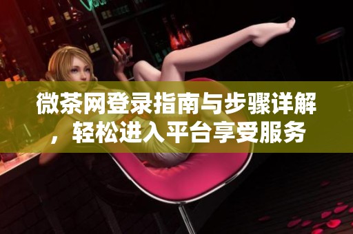 微茶网登录指南与步骤详解，轻松进入平台享受服务