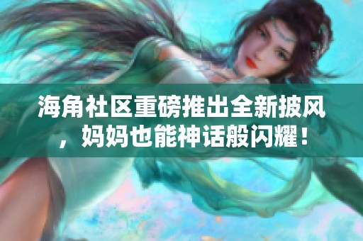 海角社区重磅推出全新披风，妈妈也能神话般闪耀！