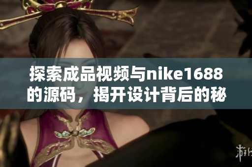 探索成品视频与nike1688的源码，揭开设计背后的秘密