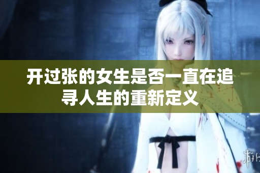 开过张的女生是否一直在追寻人生的重新定义