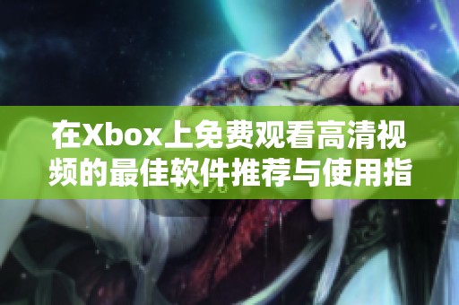 在Xbox上免费观看高清视频的最佳软件推荐与使用指南