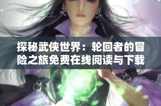 探秘武侠世界：轮回者的冒险之旅免费在线阅读与下载