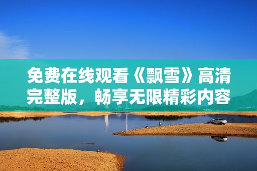 免费在线观看《飘雪》高清完整版，畅享无限精彩内容