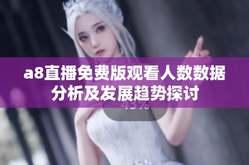 a8直播免费版观看人数数据分析及发展趋势探讨