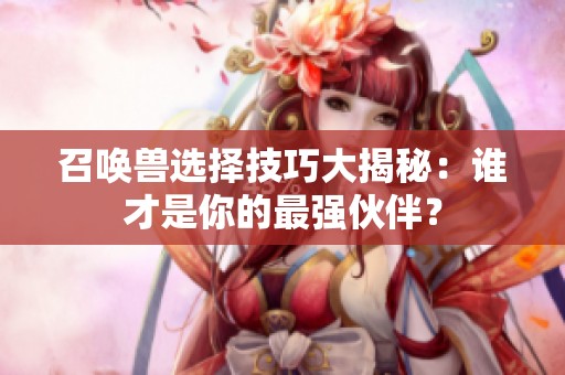 召唤兽选择技巧大揭秘：谁才是你的最强伙伴？