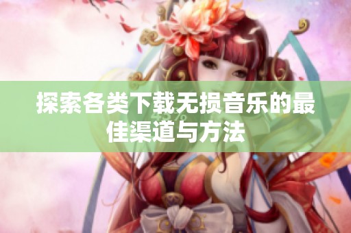 探索各类下载无损音乐的最佳渠道与方法